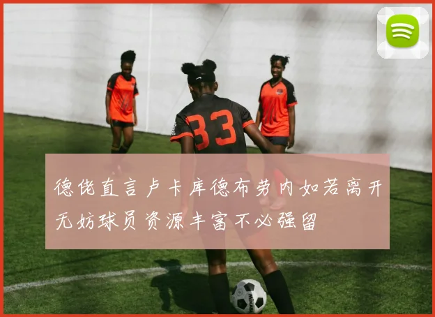 德佬直言卢卡库德布劳内如若离开无妨球员资源丰富不必强留