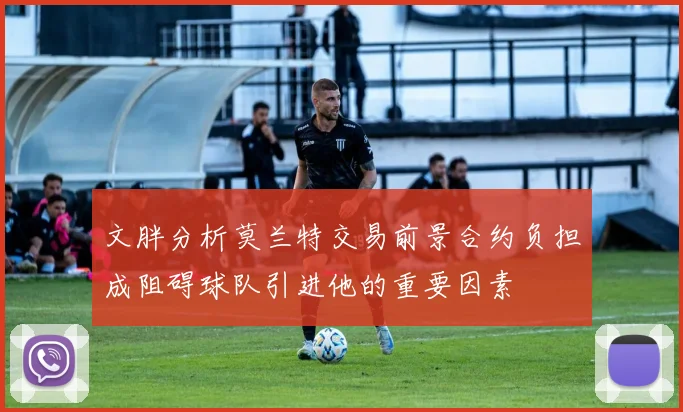 文胖分析莫兰特交易前景合约负担成阻碍球队引进他的重要因素