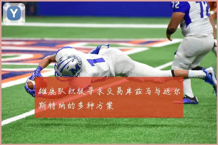 雄鹿队积极寻求交易库兹马与迈尔斯特纳的多种方案